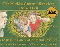 The World\'s Greatest Handicap (After Dad).  A Homespun History of the Melbourne Cup.
