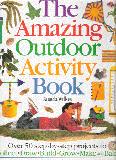 The Amazing Outdoor Activity Book ; Over 50 step-by-step projects to Collect, Draw, Build, Grow, Make and Bake