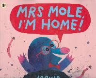 MRS MOLE, I\'M HOME!